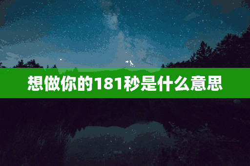 想做你的181秒是什么意思